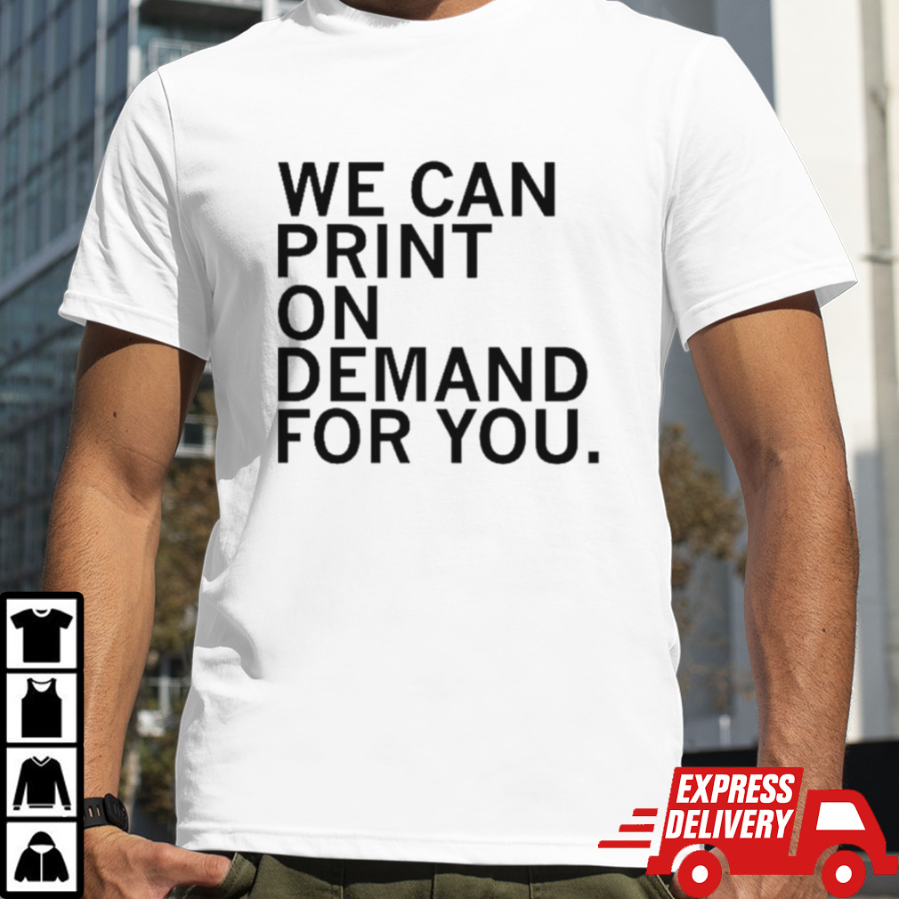 We can print on demand for you shirt