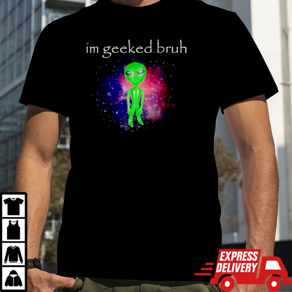 Alien I’m geeked bruh shirt