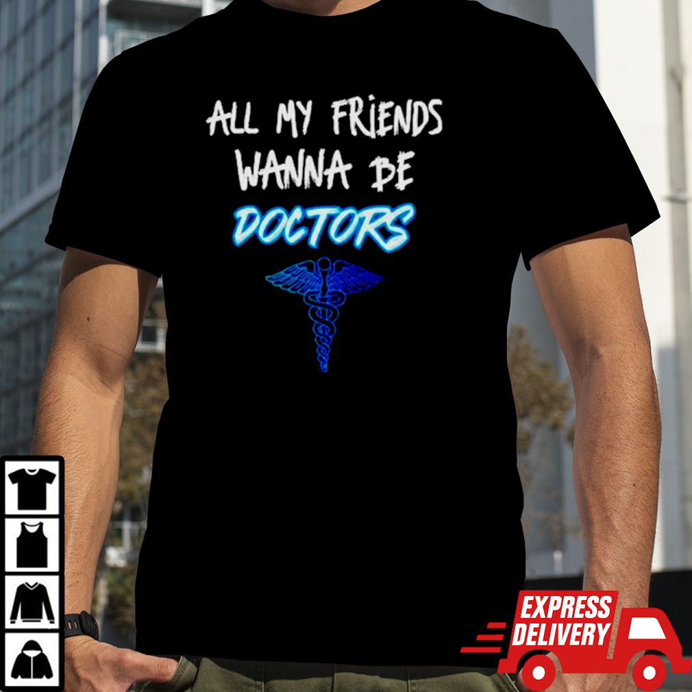 All my friends wanna be doctors shirt