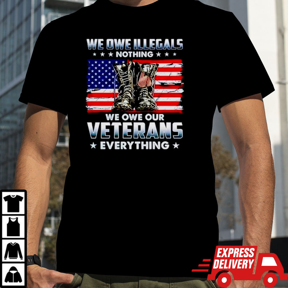 Army Boots USA we owe illegals nothing we owe our veterans everything shirt