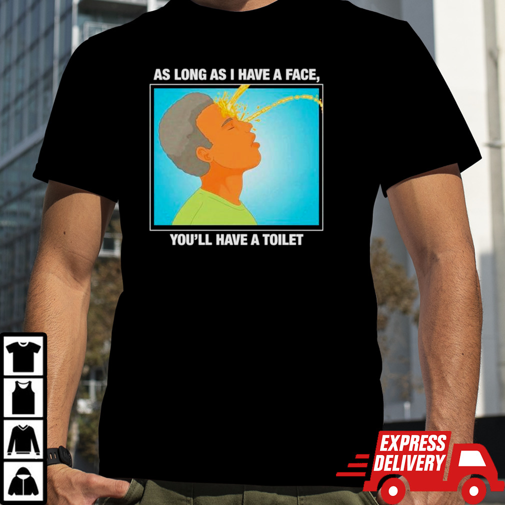 As long as I have a face you’ll have a toilet shirt