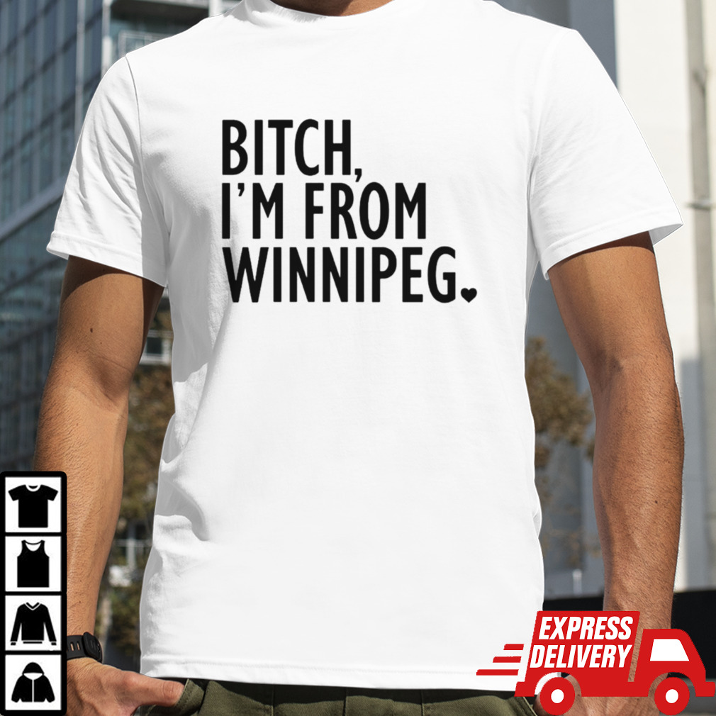 Bitch I’m from winnipeg shirt