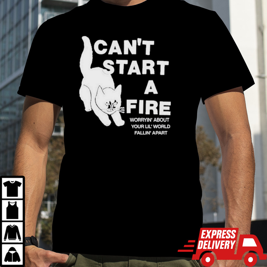 Can’t Start A Fire Worrying’ About Your Lil’ World Falling’ Apart Shirt