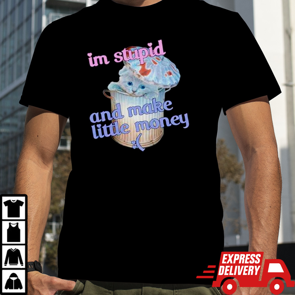 Cat I’m stupid and make little money shirt