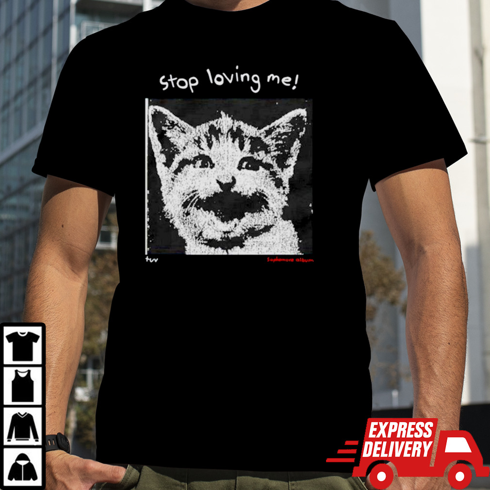 Cat stop loving me shirt