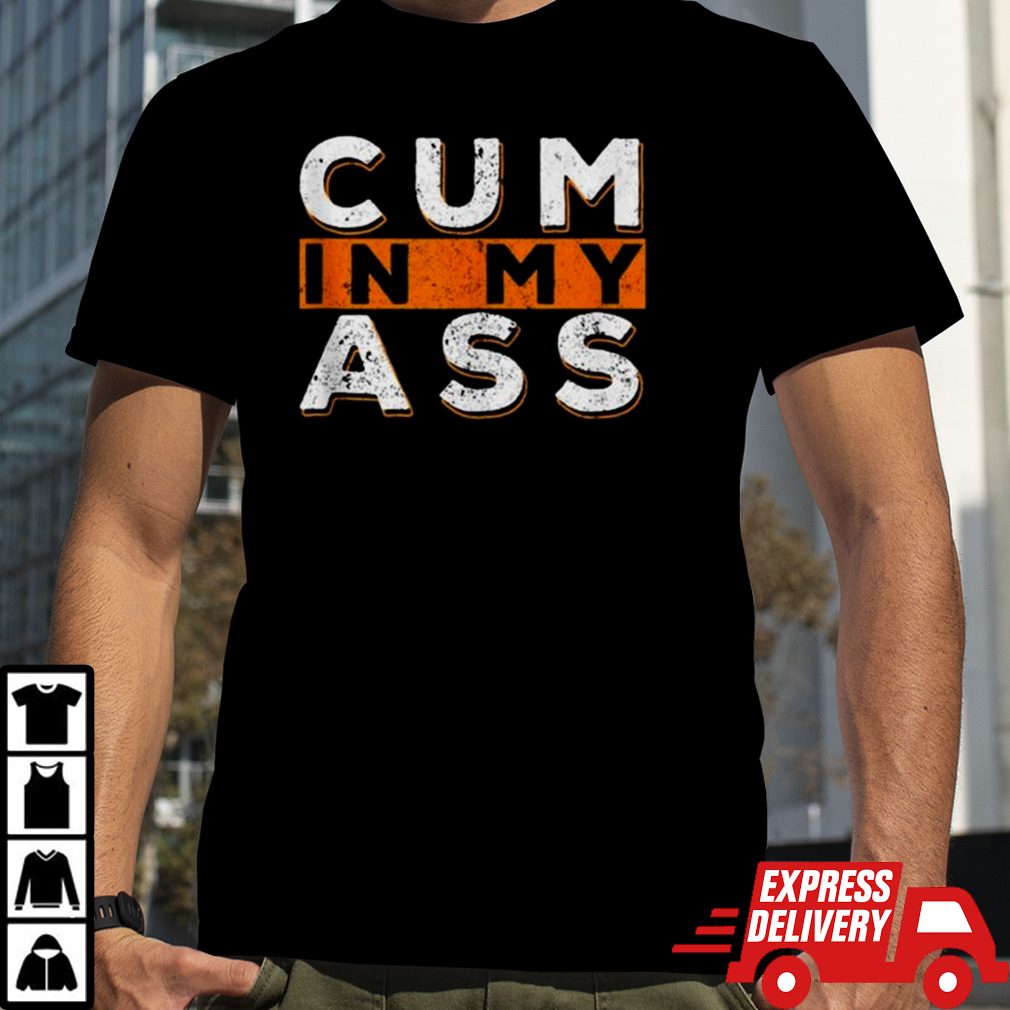 Cum In My Ass T-shirt