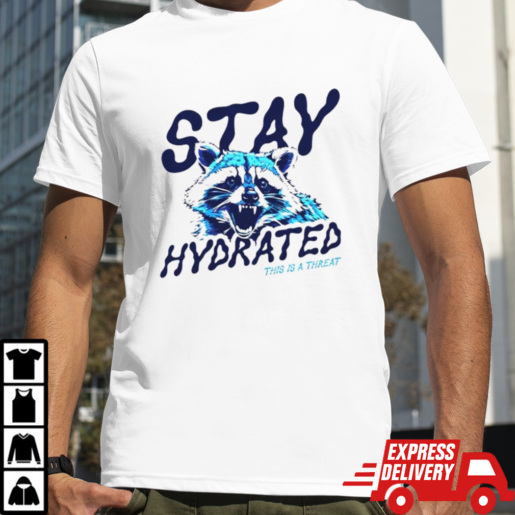 Raccoon stay hydrated this is a threat shirt