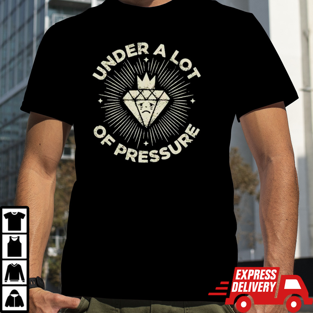 Diamond under a lot of pressure shirt