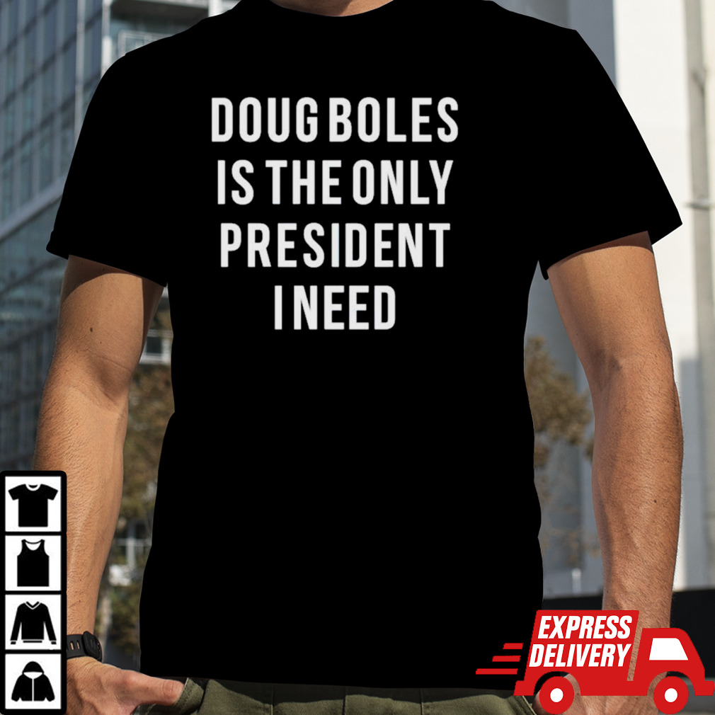 Doug boles is the only president I need shirt