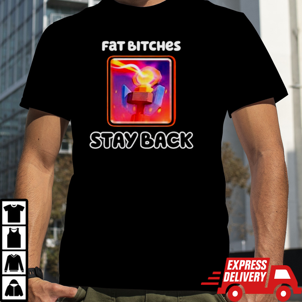 Fat bitches stay back shirt