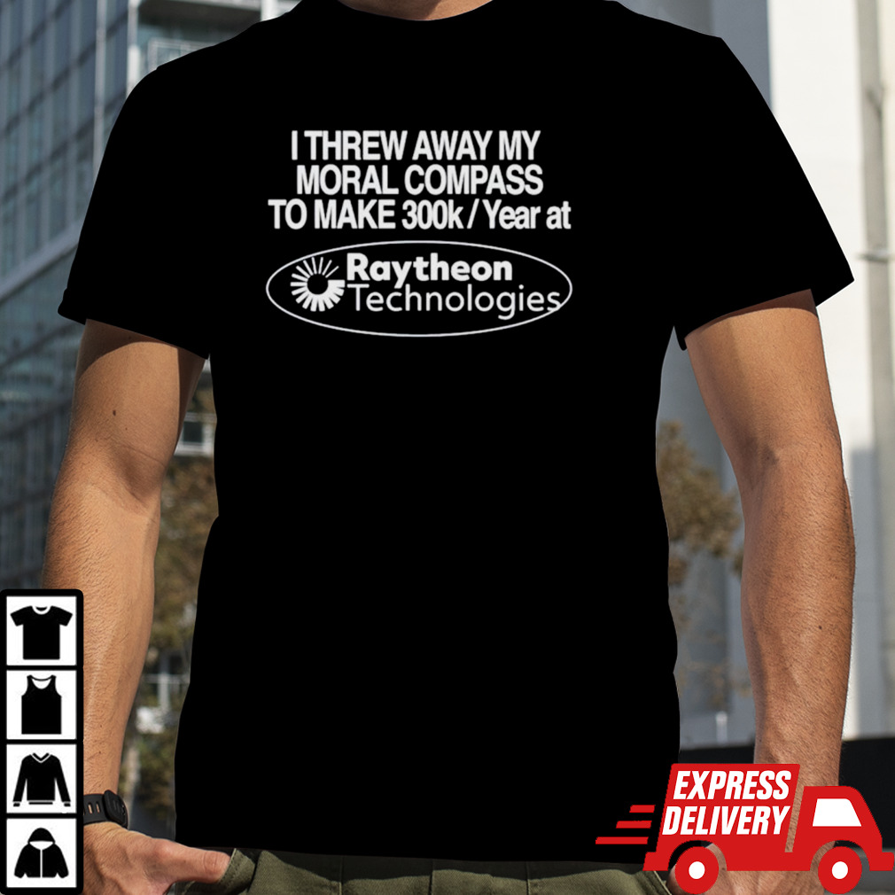 I threw away my moral compass to make 300k a year at raytheon technologies shirt