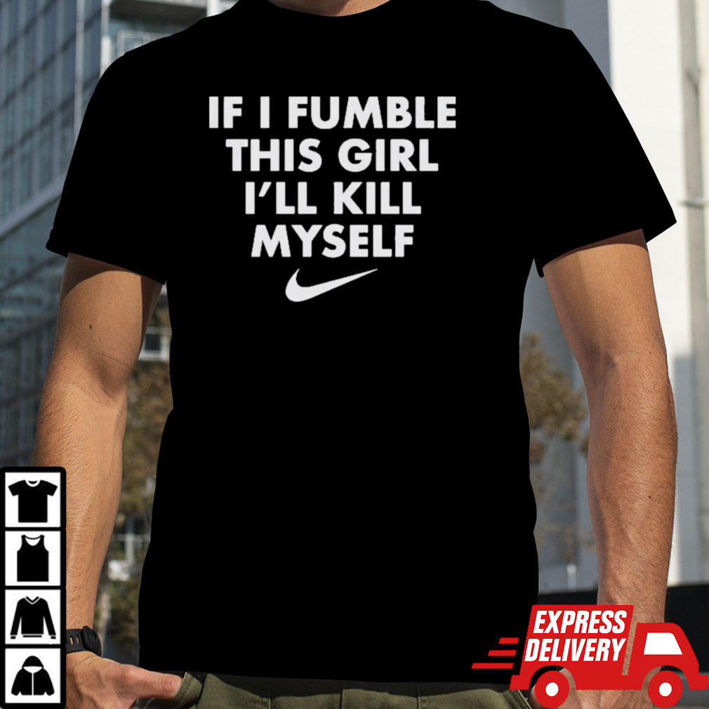 If I Fumble This Girl I’ll Kill Myself Shirt