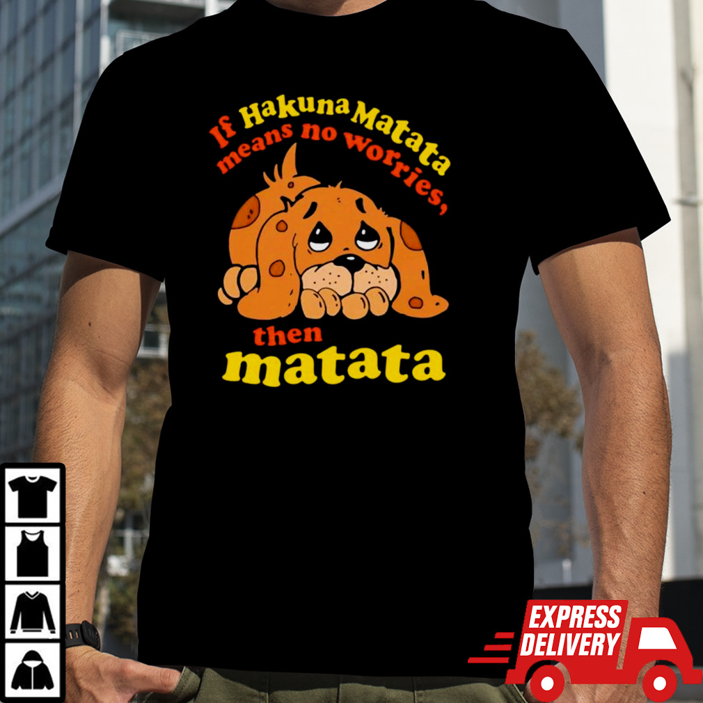 If hakuna matata means no worries then matata shirt