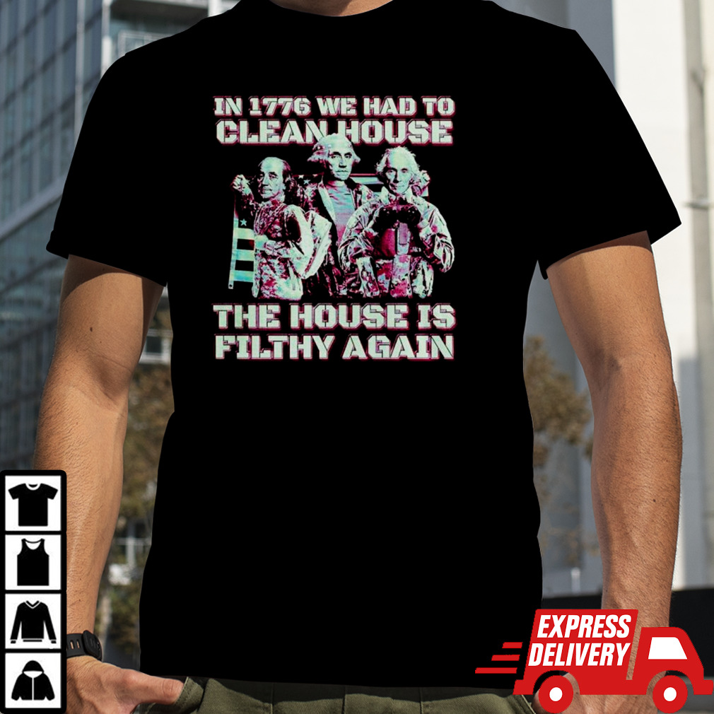 In 1776 we had to clean house the house is filthy again shirt