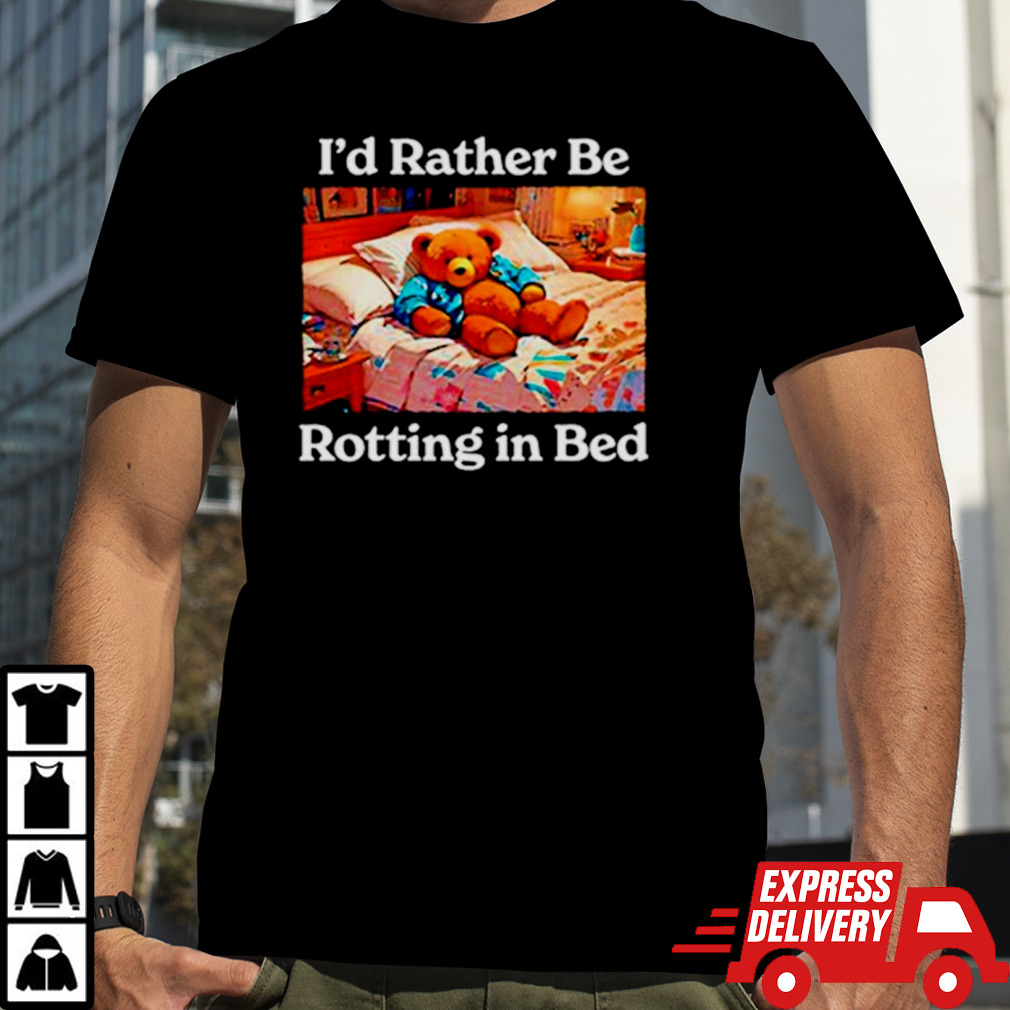 I’d rather be rotting in bed shirt