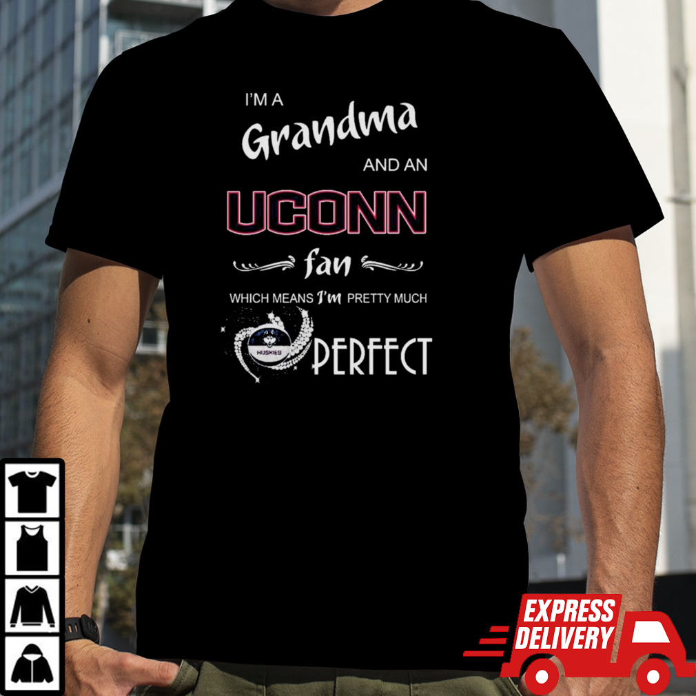 I’m A Grandma And A Uconn Hukies Basketball Fan Which Means I’m Pretty Much Perfect Shirt