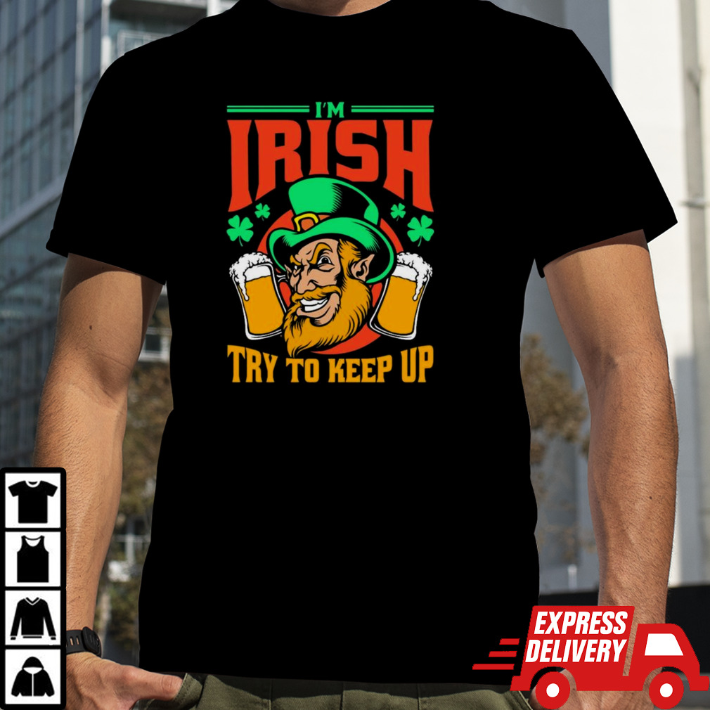 I’m Irish Try To Keep Up T-shirt