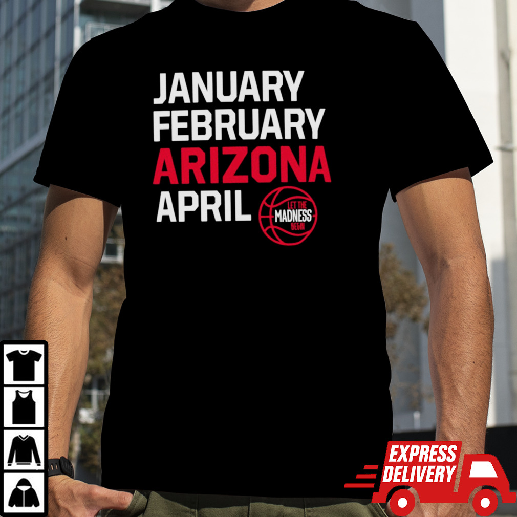 January February Arizona April let the March Madness begin shirt