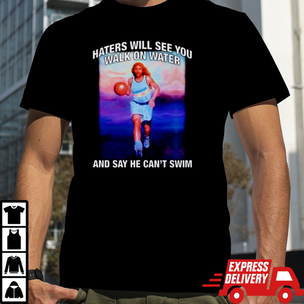 Jesus haters will see you walk on water and say he can’t swim shirt