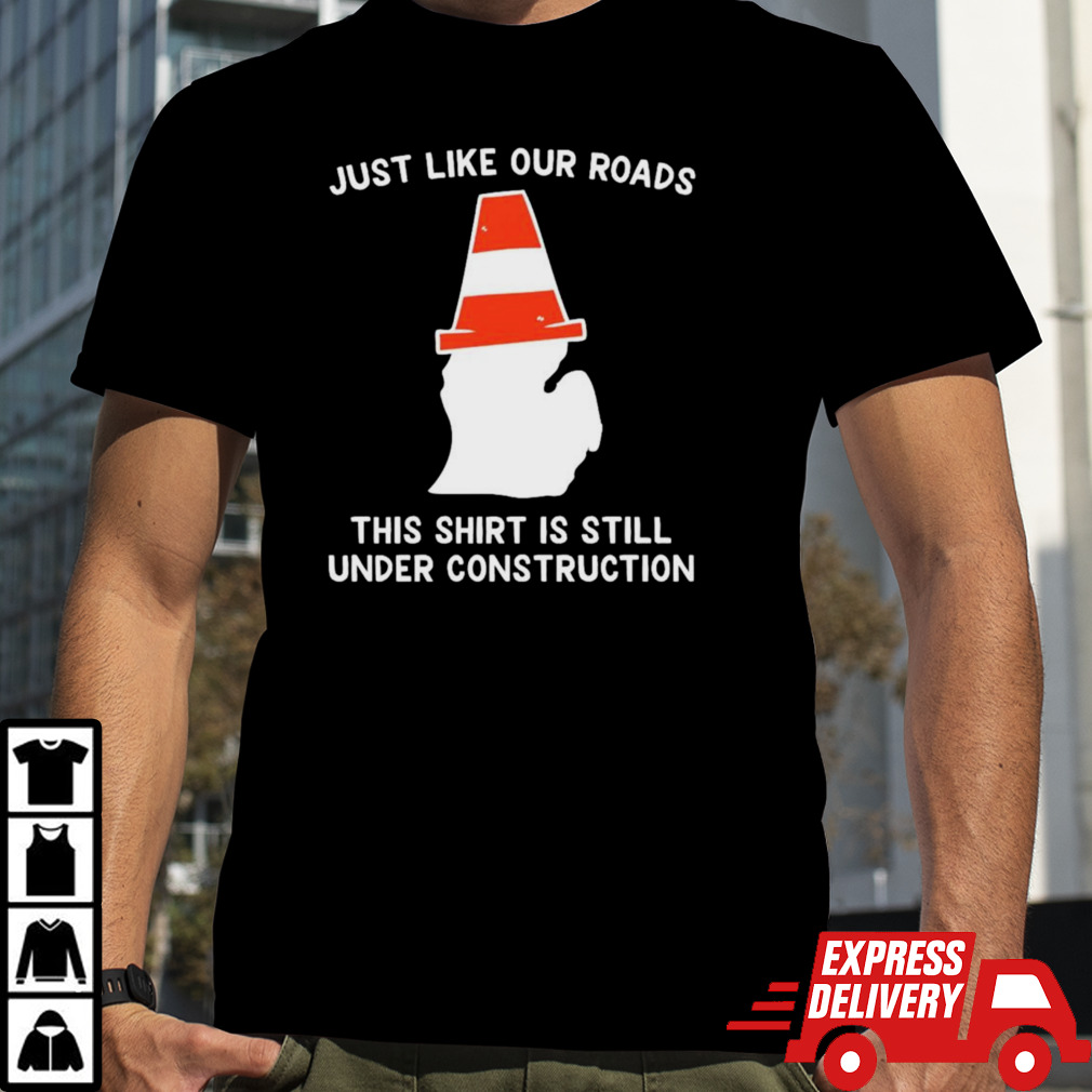 Just like our roads this shirt is still under construction shirt