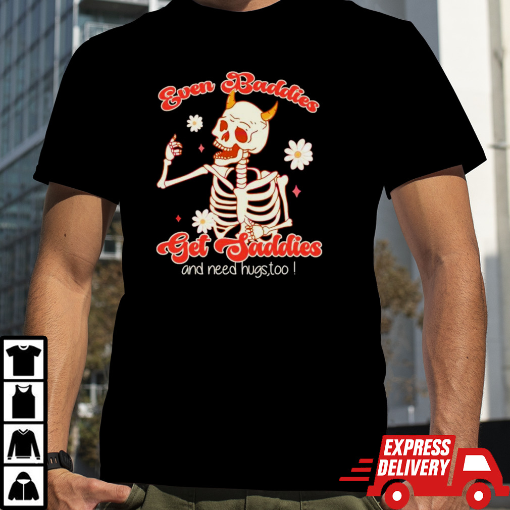 Funny skeleton even baddies get saddies shirt