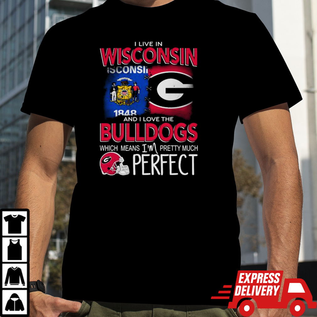 I Live In Wisconsin And I Love The Georgia Bulldogs Which Means I’m Pretty Much Perfect shirt