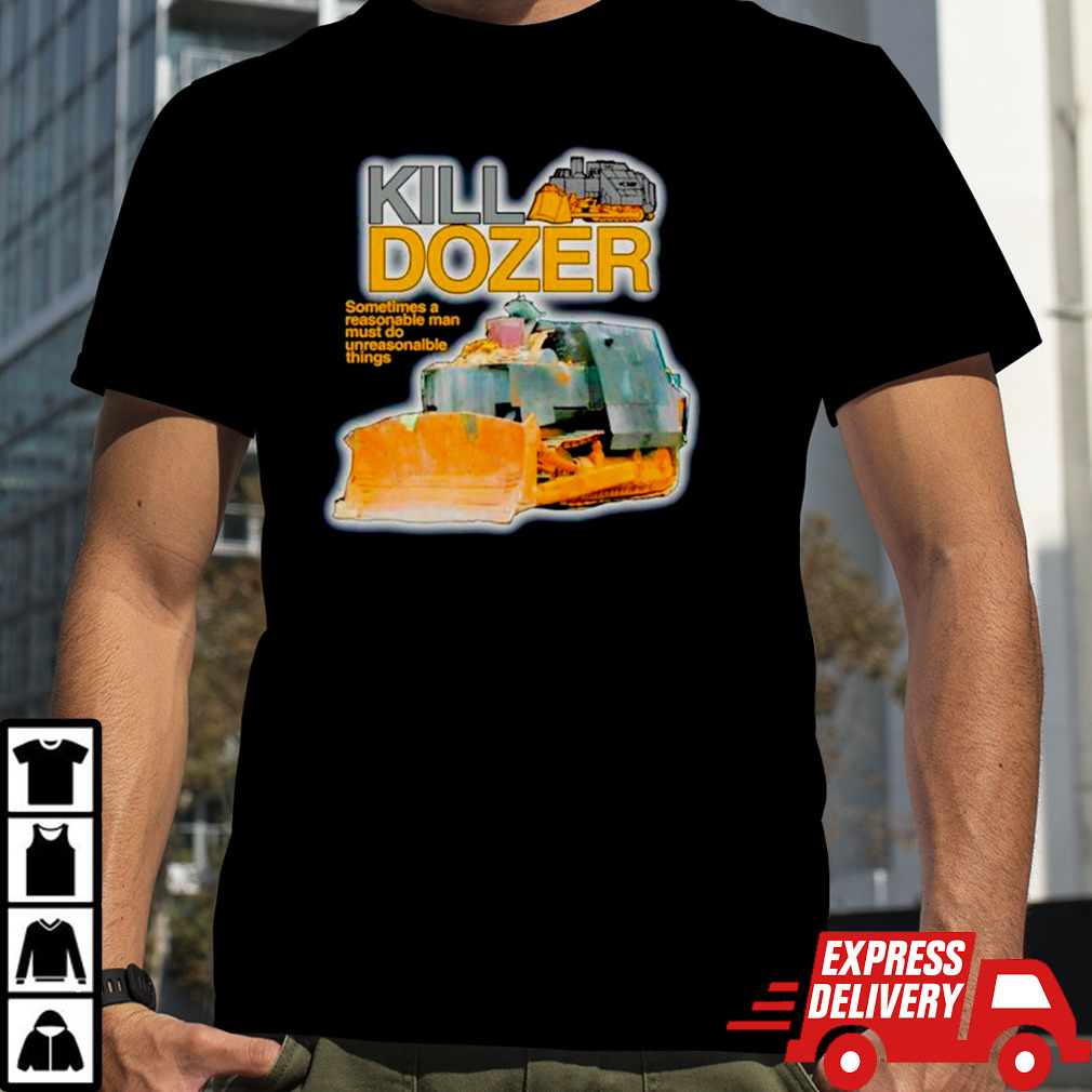 Killdozer sometimes a reasonable man must do unreasonable things shirt