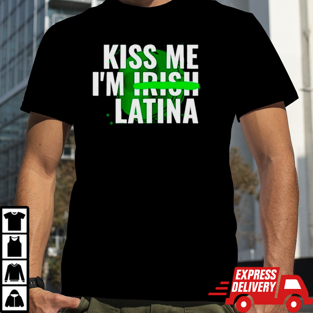 Kiss me I’m Irish Latina shirt