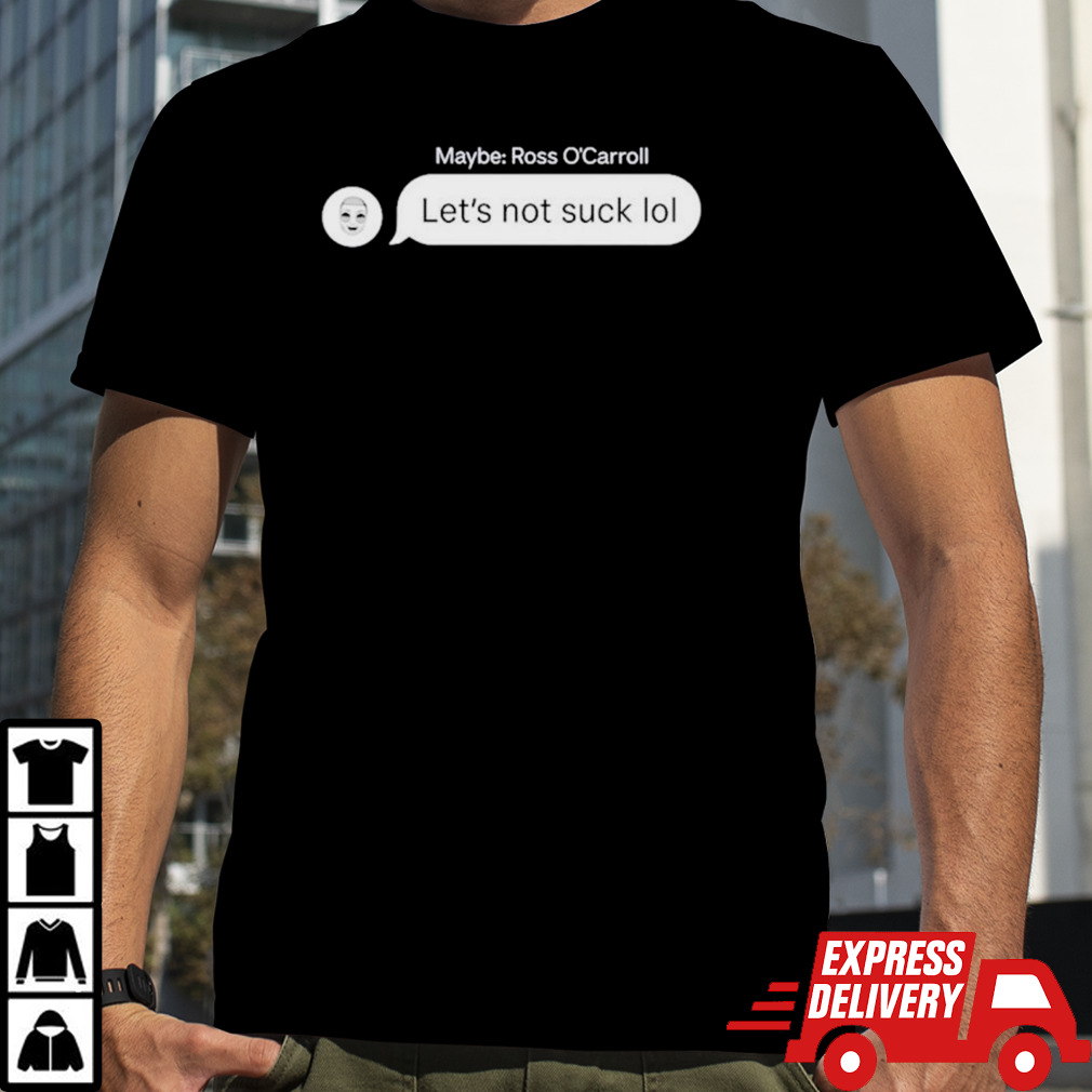 Maybe ross o’carroll let’s not suck lol shirt