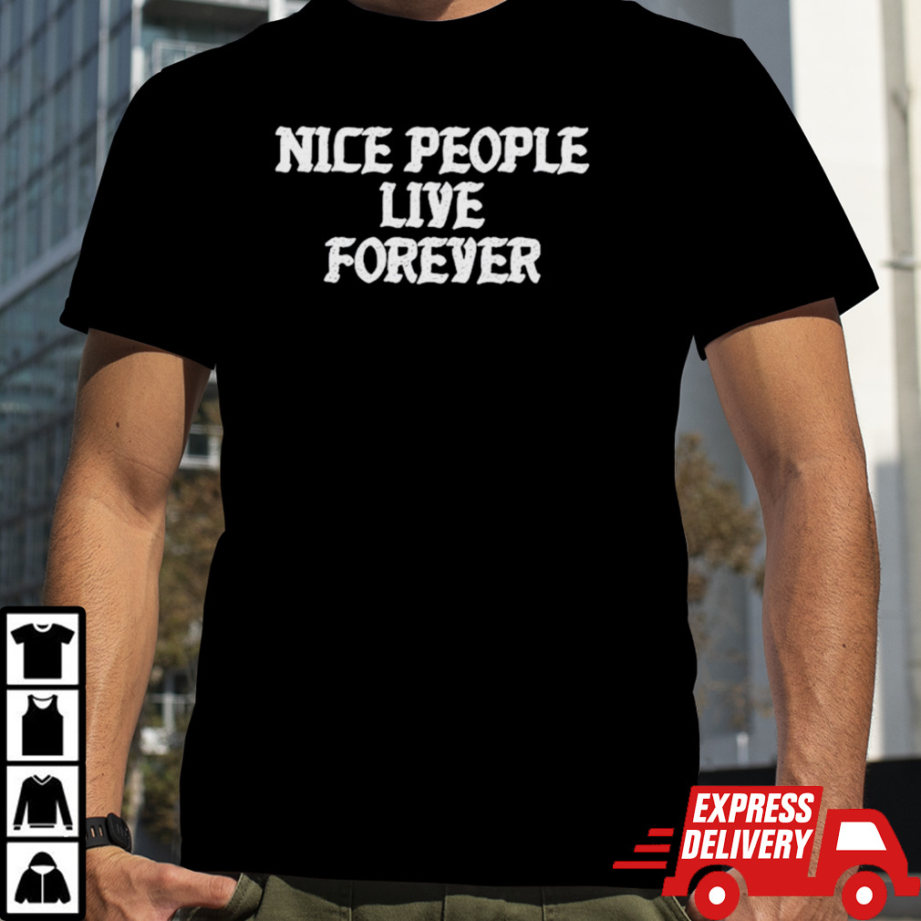 Nice people live forever shirt