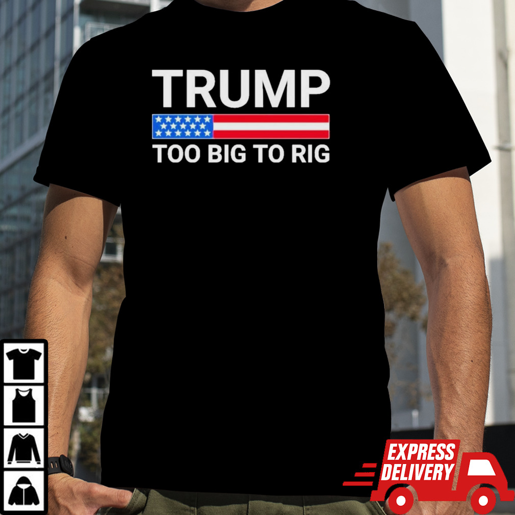 Original Trump Too Big To Rig T shirt