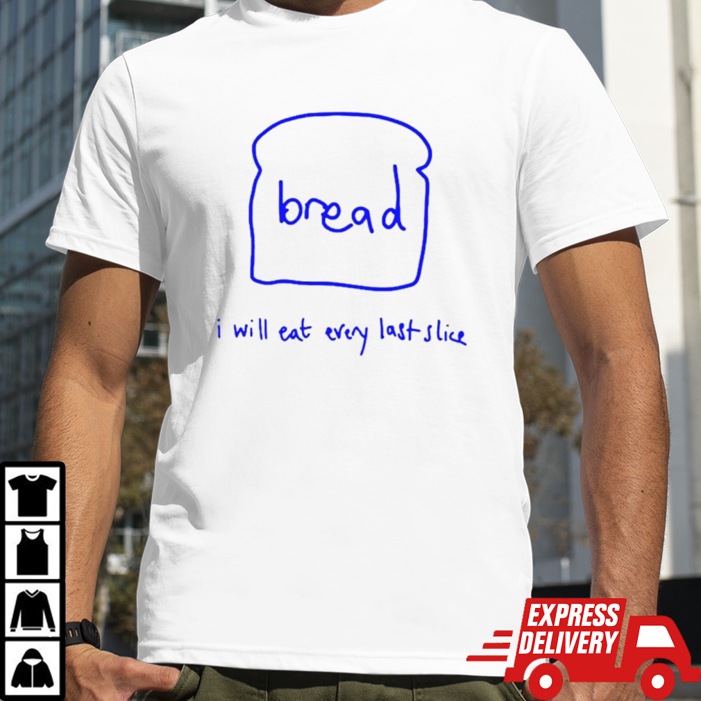 Bread I will eat every last slice shirt