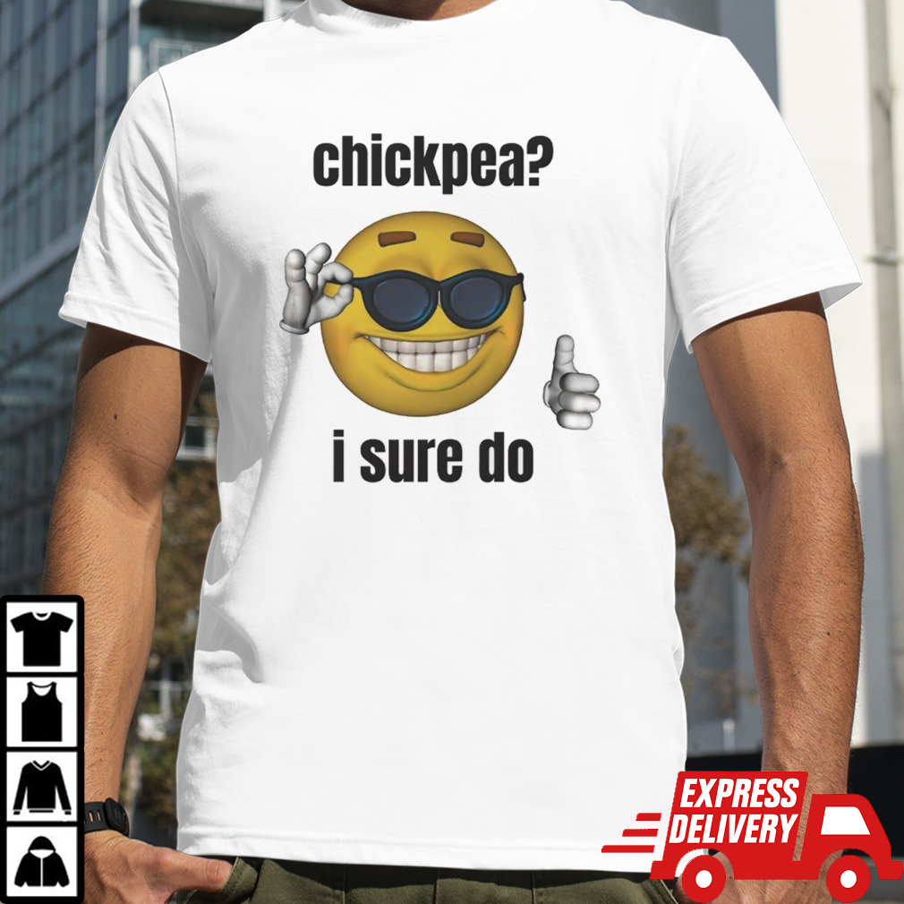 Chickpea i sure do shirt