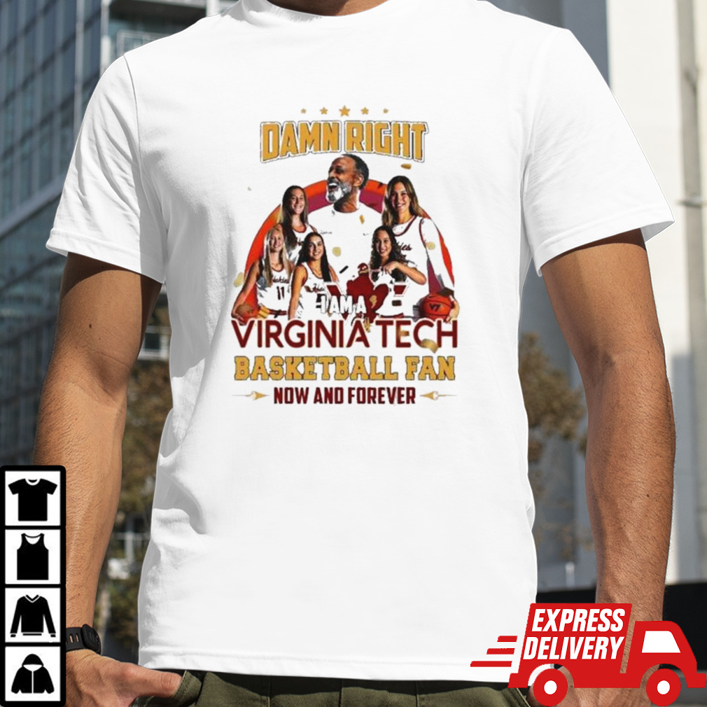 Damn Right I Am A Virginia Tech Basketball Fan Now And Forever T shirt