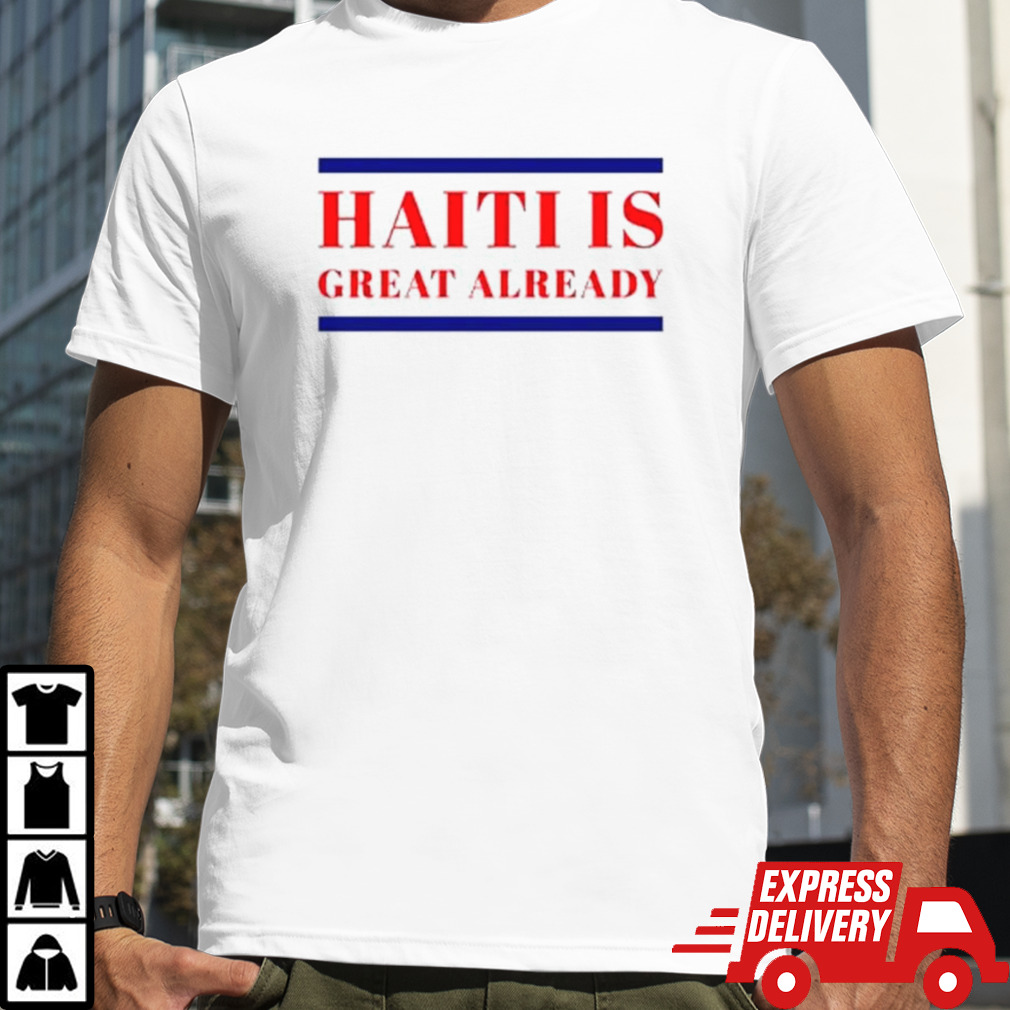 Haiti is great already shirt