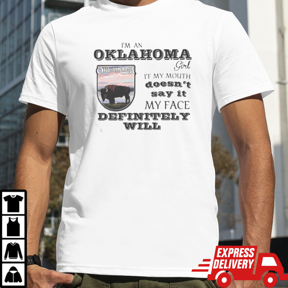 I am a Oklahoma girl if my mouth doesn’t say it my face definitely will shirt