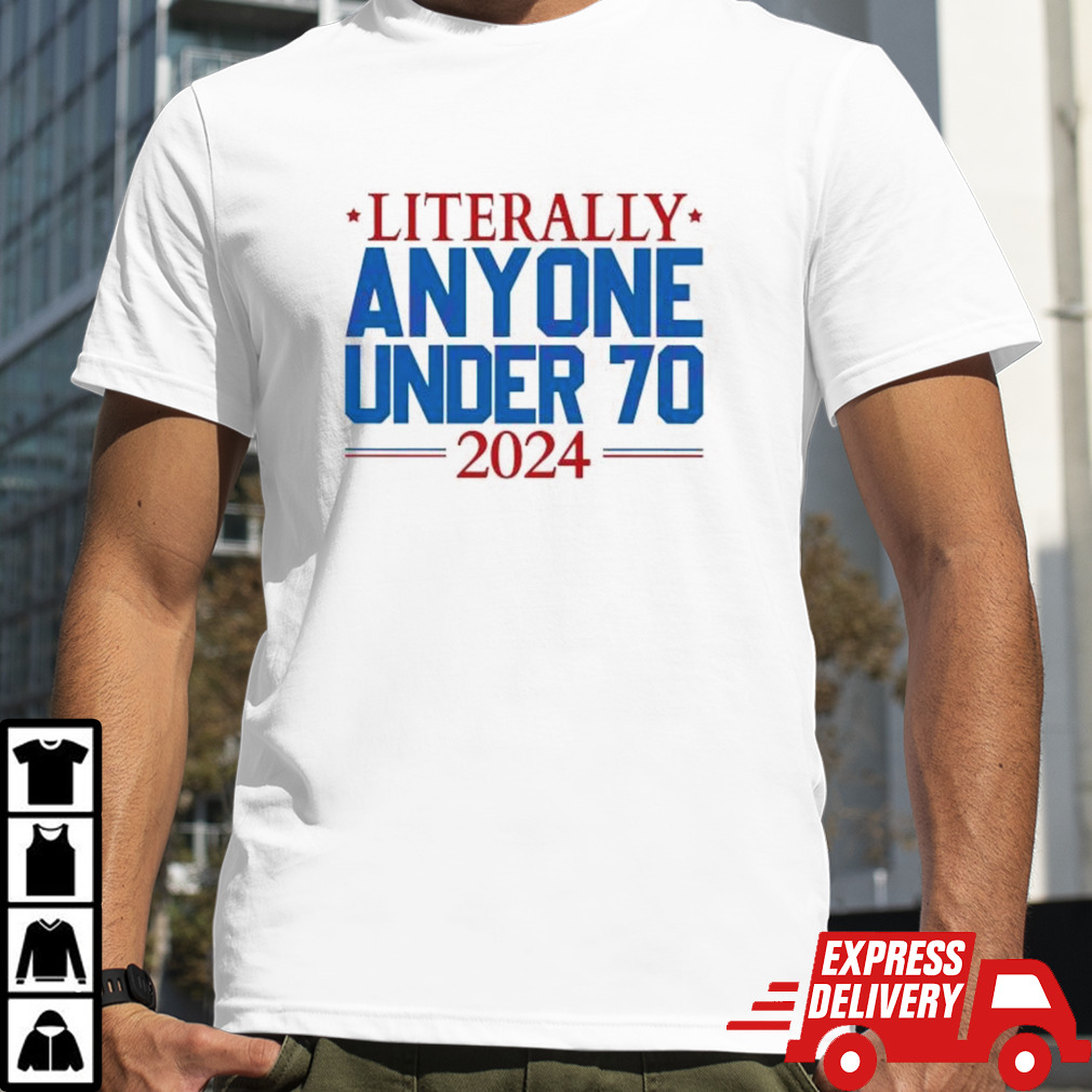 Literally Anyone Under 70 2024 Election Shirt