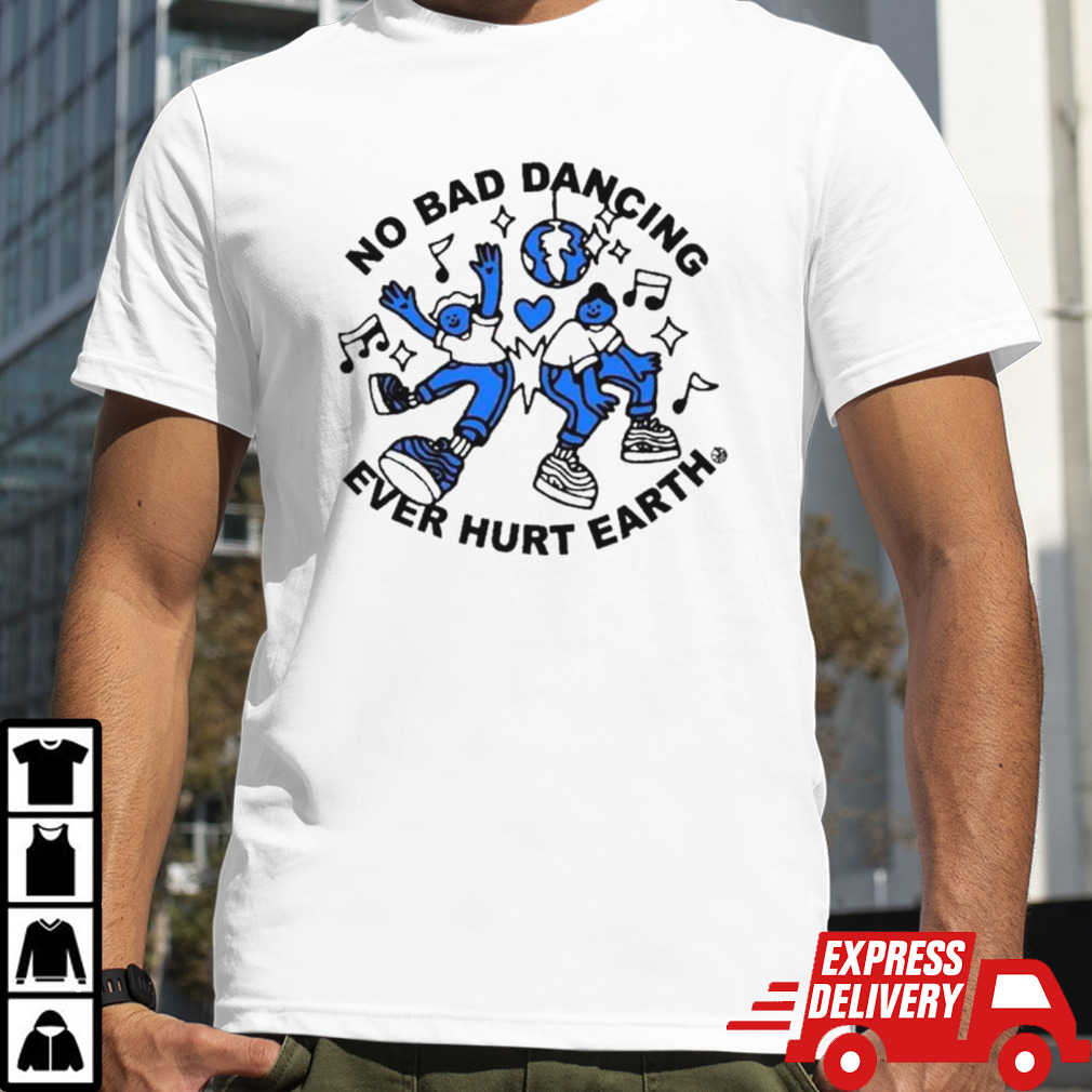 No bad dancing ever hurt earth shirt