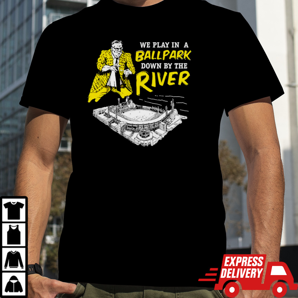 Pittsburgh we play in a ballpark down by the river shirt