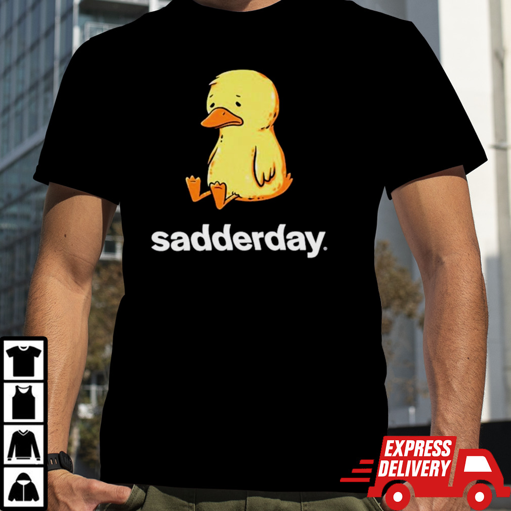 Sadderday sad as duck shirt