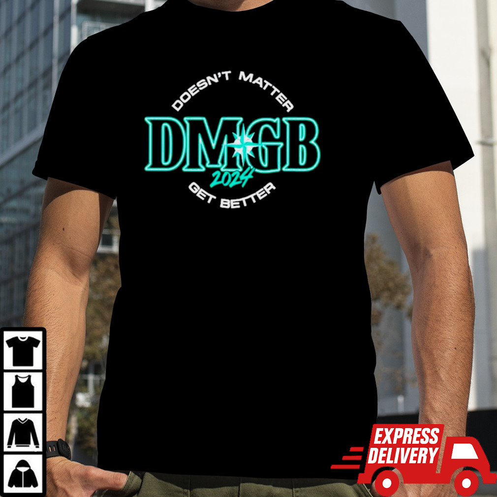 Seattle Mariners Doesn’t Matter DMGB 2024 Get Better Shirt