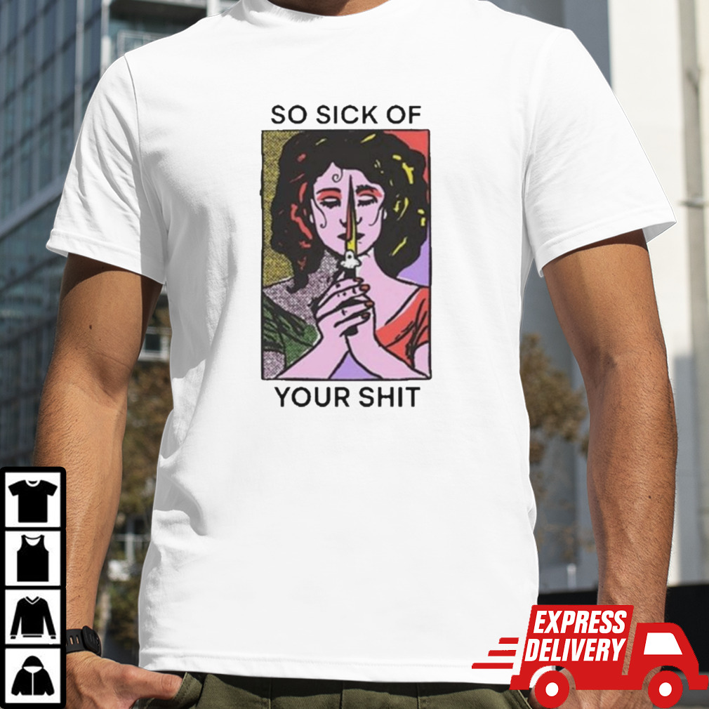 So Sick Of Your Shit T-Shirt