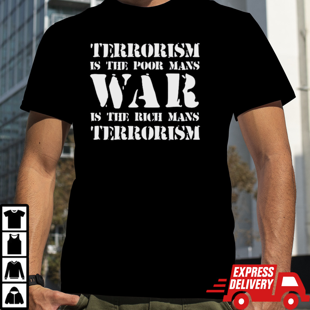 Terrorism is the poor man’s war is the rich mans terrorism shirt