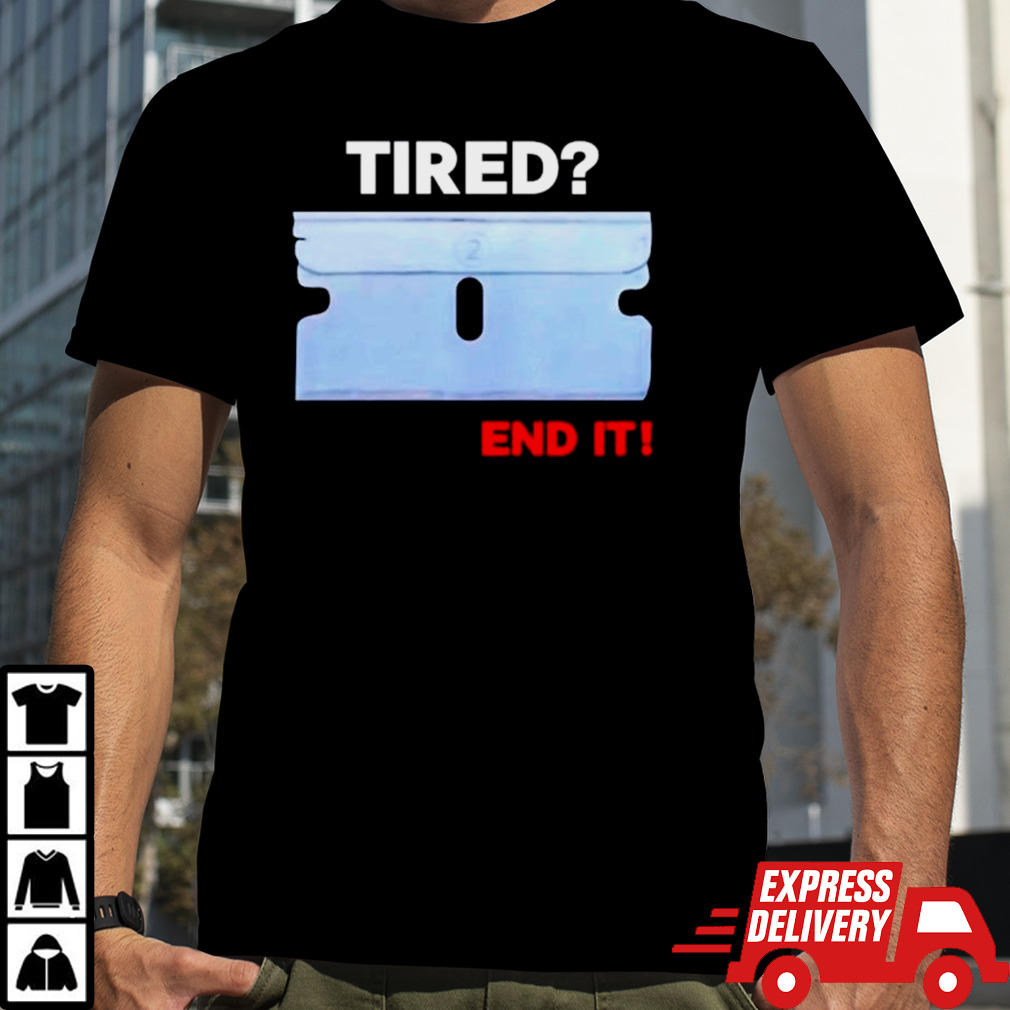 Tired end it shirt