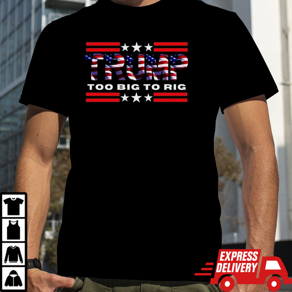 Too Big To Rig Saying Trump 2024 Election Trump Quote Conservative Patriotic Shirt