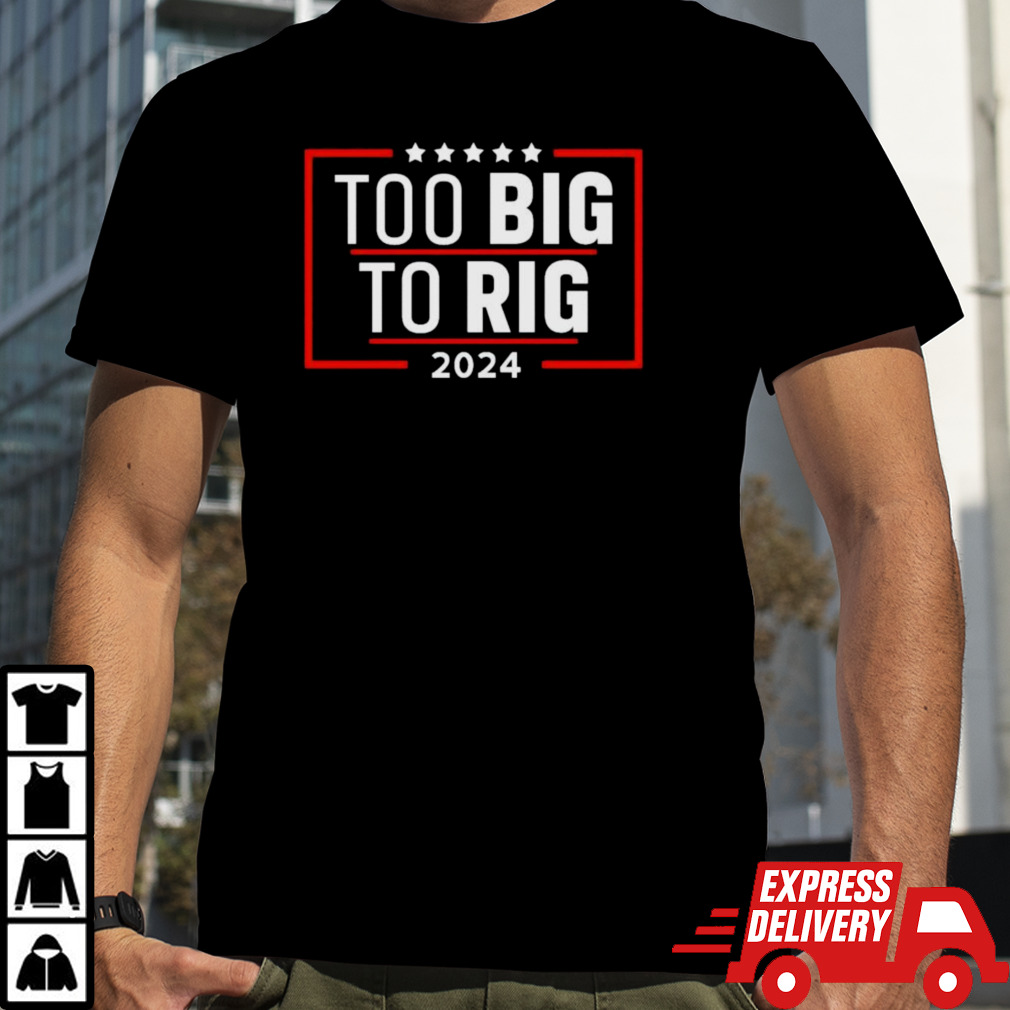 Too Big To Rig Saying Trump 2024 Funny Trump Quote Shirt