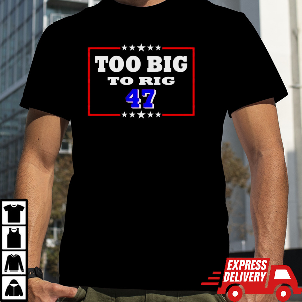 Too Big To Rig Trump 47 Shirt