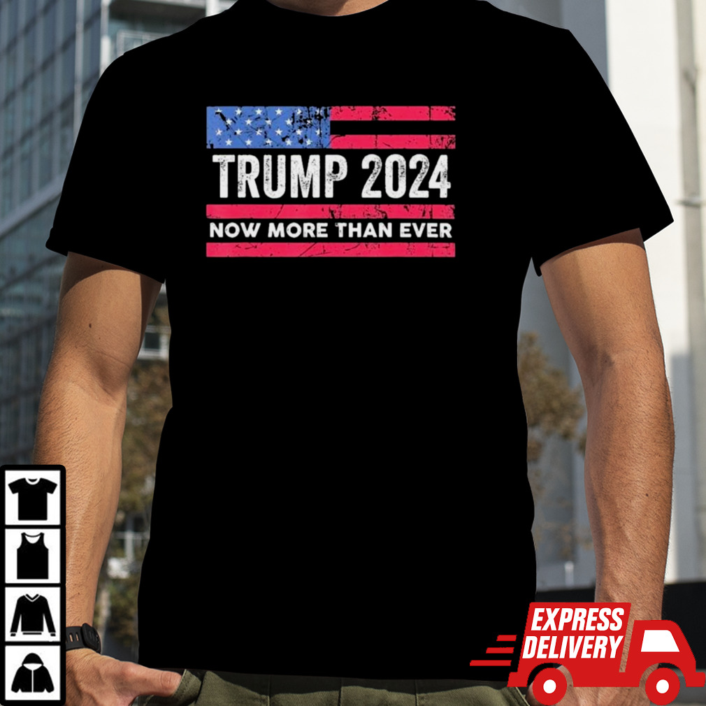 Trump 2024 Now More Than Ever US Flag shirt