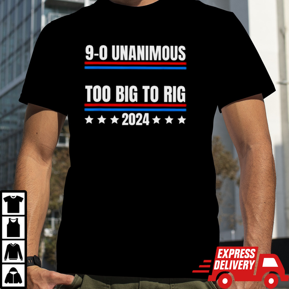 Trump 9-0 Unanimous Too Big To Rig 2024 T-shirt