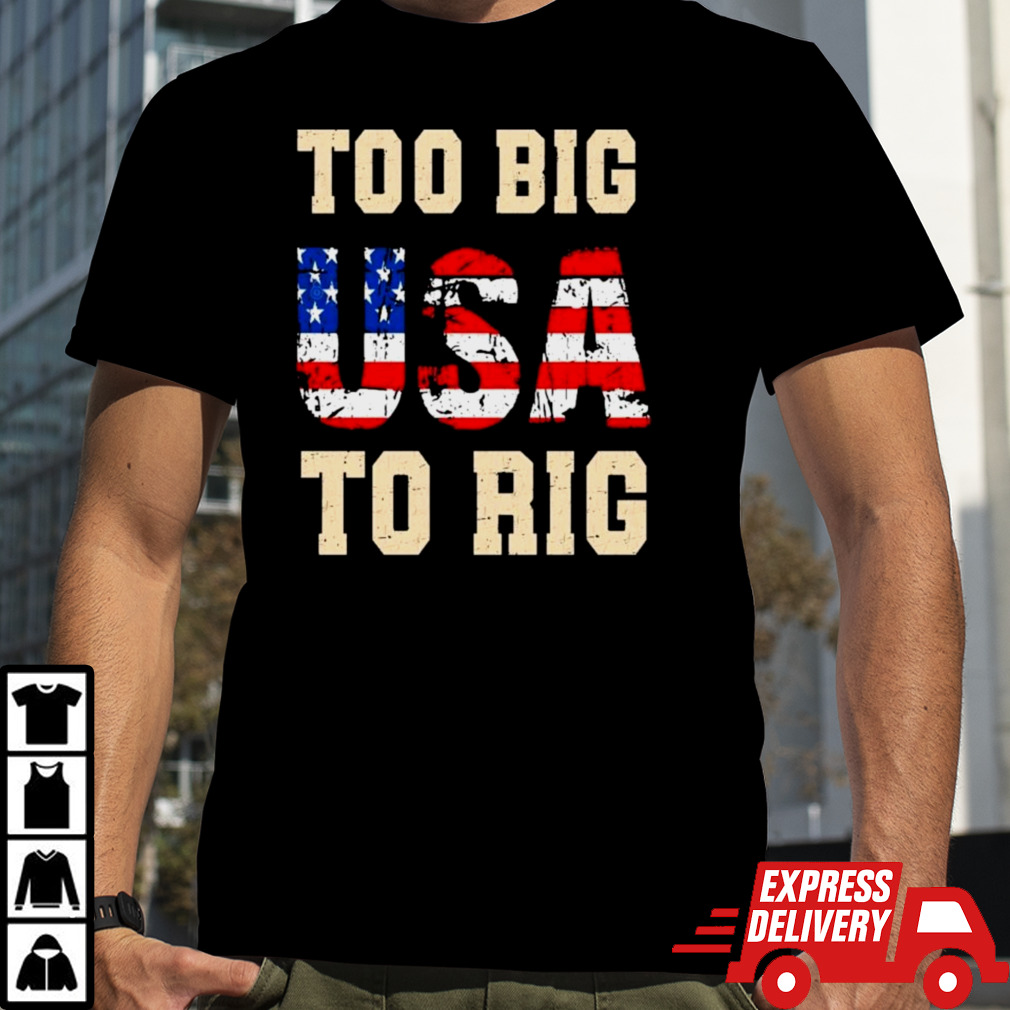 USA Too big to rig Trump shirt